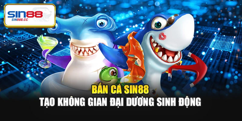 Bắn cá Sin88 tạo không gian đại dương sinh động