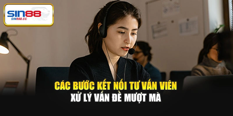 Các bước kết nối tư vấn viên xử lý vấn đề mượt mà