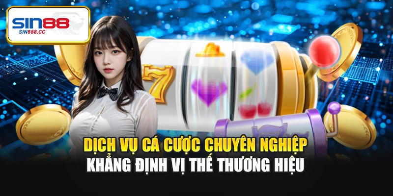Dịch vụ cá cược chuyên nghiệp khẳng định vị thế thương hiệu
