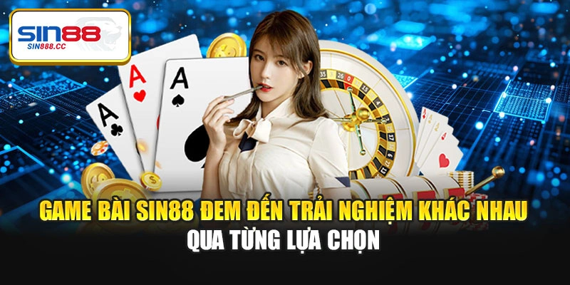 Game bài Sin88 đem đến trải nghiệm khác nhau qua từng lựa chọn