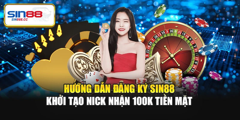 Hướng dẫn đăng ký Sin88 khởi tạo nick nhận 100k tiền mặt