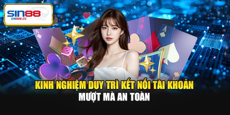 Kinh nghiệm duy trì kết nối tài khoản mượt mà an toàn