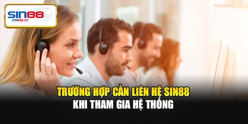 Trường hợp cần liên hệ Sin88 khi tham gia hệ thống